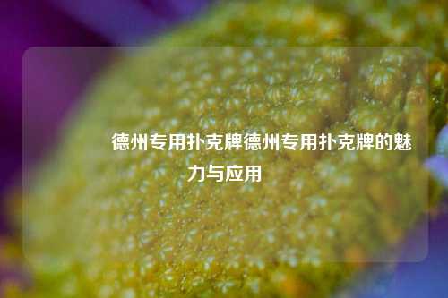 👍德州专用扑克牌德州专用扑克牌的魅力与应用