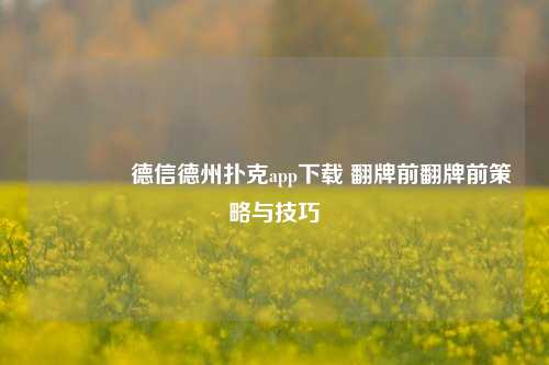 🌈德信德州扑克app下载 翻牌前翻牌前策略与技巧