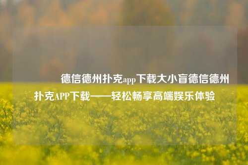 🥇德信德州扑克app下载大小盲德信德州扑克APP下载——轻松畅享高端娱乐体验
