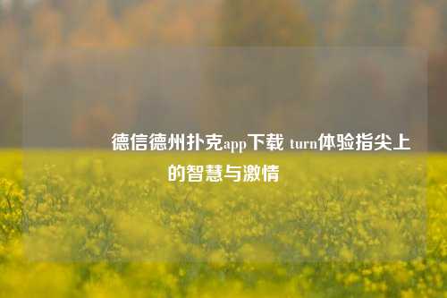 🥈德信德州扑克app下载 turn体验指尖上的智慧与激情