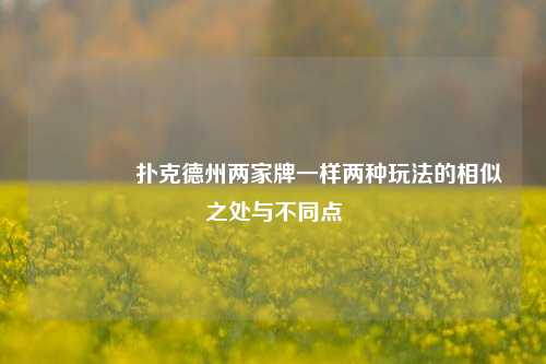 👈扑克德州两家牌一样两种玩法的相似之处与不同点