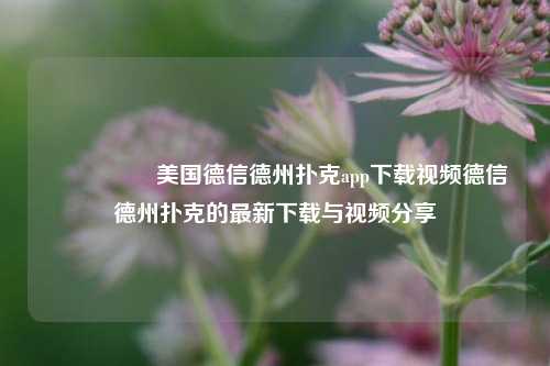 🎖️美国德信德州扑克app下载视频德信德州扑克的最新下载与视频分享