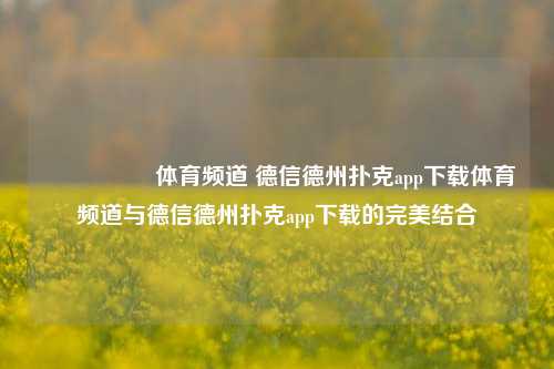 🎖️体育频道 德信德州扑克app下载体育频道与德信德州扑克app下载的完美结合