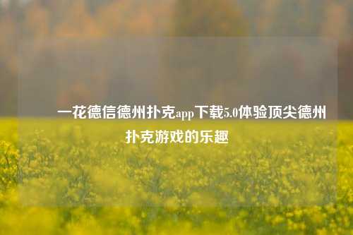 ✌️一花德信德州扑克app下载5.0体验顶尖德州扑克游戏的乐趣