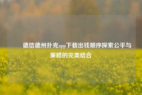 ✌️德信德州扑克app下载出钱顺序探索公平与策略的完美结合