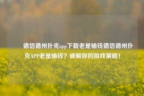 ✌️德信德州扑克app下载老是输钱德信德州扑克APP老是输钱？破解你的游戏策略！