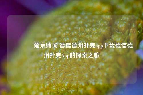 🌈葡京赌场 德信德州扑克app下载德信德州扑克App的探索之旅