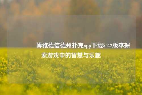 👉博雅德信德州扑克app下载5.2.2版本探索游戏中的智慧与乐趣