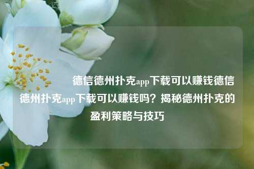 🎖️德信德州扑克app下载可以赚钱德信德州扑克app下载可以赚钱吗？揭秘德州扑克的盈利策略与技巧