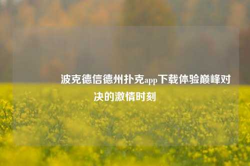 🥇波克德信德州扑克app下载体验巅峰对决的激情时刻