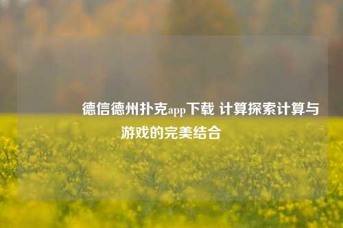 👉德信德州扑克app下载 计算探索计算与游戏的完美结合