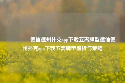 🥇德信德州扑克app下载五离牌型德信德州扑克app下载五离牌型解析与策略
