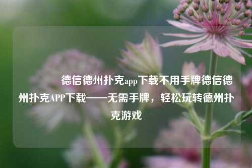 👈德信德州扑克app下载不用手牌德信德州扑克APP下载——无需手牌，轻松玩转德州扑克游戏