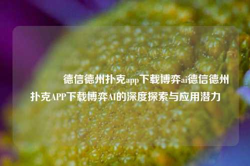 🥉德信德州扑克app下载博弈ai德信德州扑克APP下载博弈AI的深度探索与应用潜力