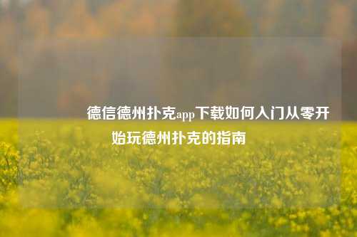 🌈德信德州扑克app下载如何入门从零开始玩德州扑克的指南
