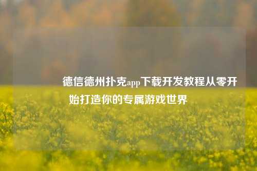 🥉德信德州扑克app下载开发教程从零开始打造你的专属游戏世界