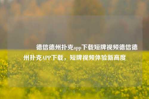 👈德信德州扑克app下载短牌视频德信德州扑克APP下载，短牌视频体验新高度