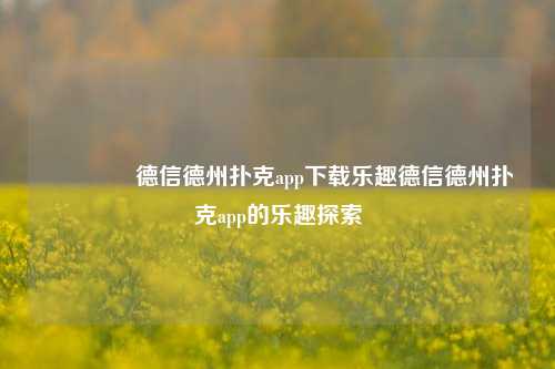 🌈德信德州扑克app下载乐趣德信德州扑克app的乐趣探索