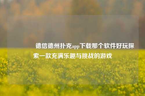 🏆德信德州扑克app下载那个软件好玩探索一款充满乐趣与挑战的游戏