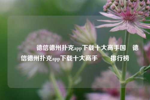🏅德信德州扑克app下载十大高手国內德信德州扑克app下载十大高手國內排行榜