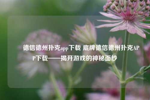 ✌️德信德州扑克app下载 底牌德信德州扑克APP下载——揭开游戏的神秘面纱