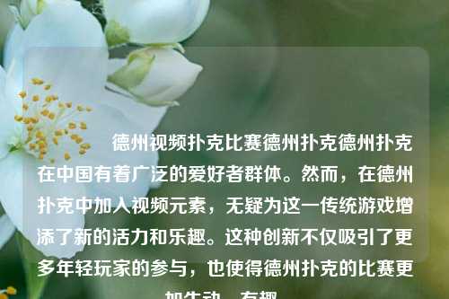 👉德州视频扑克比赛德州扑克德州扑克在中国有着广泛的爱好者群体。然而，在德州扑克中加入视频元素，无疑为这一传统游戏增添了新的活力和乐趣。这种创新不仅吸引了更多年轻玩家的参与，也使得德州扑克的比赛更加生动、有趣。