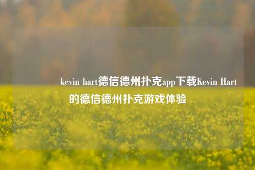 🥇kevin hart德信德州扑克app下载Kevin Hart的德信德州扑克游戏体验