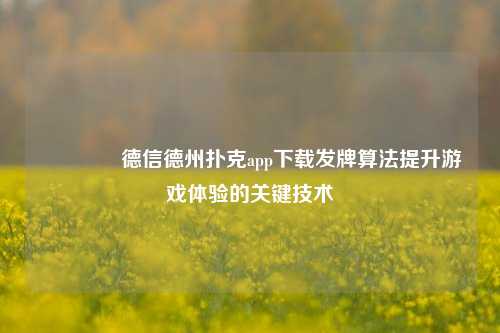 🥉德信德州扑克app下载发牌算法提升游戏体验的关键技术