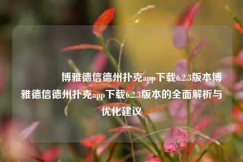 🌈博雅德信德州扑克app下载6.2.3版本博雅德信德州扑克app下载6.2.3版本的全面解析与优化建议