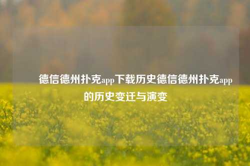 ✌️德信德州扑克app下载历史德信德州扑克app的历史变迁与演变