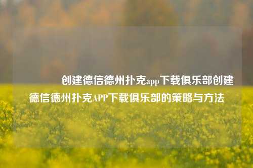 👍创建德信德州扑克app下载俱乐部创建德信德州扑克APP下载俱乐部的策略与方法