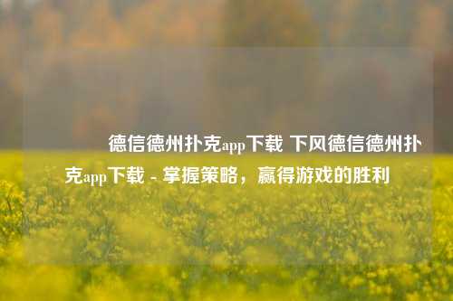 🥈德信德州扑克app下载 下风德信德州扑克app下载 - 掌握策略，赢得游戏的胜利