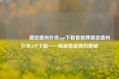 🌈德信德州扑克app下载看底牌德信德州扑克APP下载——揭秘看底牌的奥秘