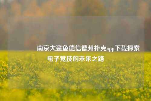 🏆南京大鲨鱼德信德州扑克app下载探索电子竞技的未来之路