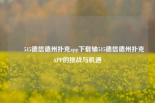✌️515德信德州扑克app下载输515德信德州扑克APP的挑战与机遇