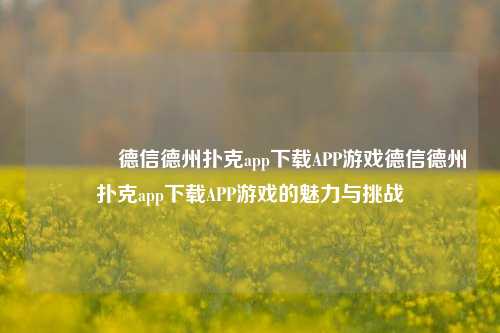 👉德信德州扑克app下载APP游戏德信德州扑克app下载APP游戏的魅力与挑战