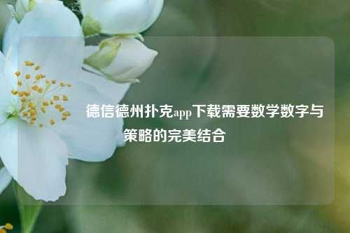 👈德信德州扑克app下载需要数学数字与策略的完美结合