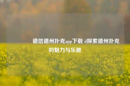 🥉德信德州扑克app下载 d探索德州扑克的魅力与乐趣