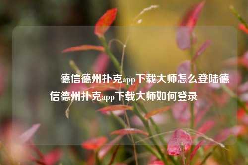 👈德信德州扑克app下载大师怎么登陆德信德州扑克app下载大师如何登录