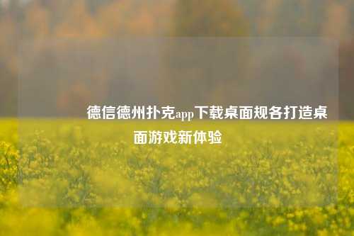 👉德信德州扑克app下载桌面规各打造桌面游戏新体验