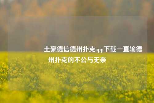 🎖️土豪德信德州扑克app下载一直输德州扑克的不公与无奈
