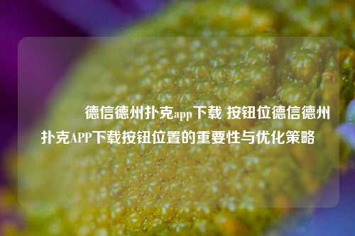 🥉德信德州扑克app下载 按钮位德信德州扑克APP下载按钮位置的重要性与优化策略