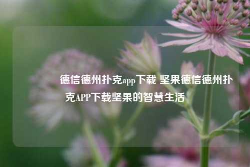 👉德信德州扑克app下载 坚果德信德州扑克APP下载坚果的智慧生活