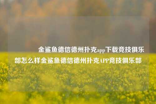 🏆金鲨鱼德信德州扑克app下载竞技俱乐部怎么样金鲨鱼德信德州扑克APP竞技俱乐部