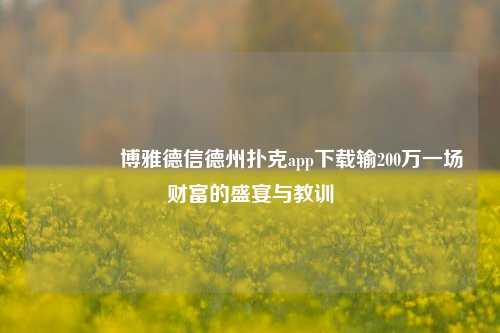 🏆博雅德信德州扑克app下载输200万一场财富的盛宴与教训