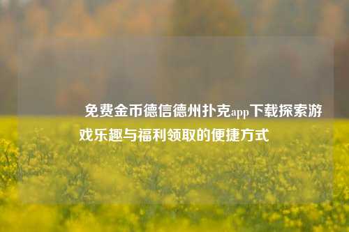 👍免费金币德信德州扑克app下载探索游戏乐趣与福利领取的便捷方式