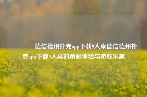 👍德信德州扑克app下载9人桌德信德州扑克app下载9人桌的精彩体验与游戏乐趣