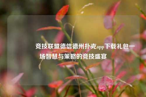 👈竞技联盟德信德州扑克app下载礼包一场智慧与策略的竞技盛宴