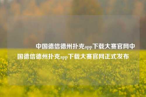 🏆中国德信德州扑克app下载大赛官网中国德信德州扑克app下载大赛官网正式发布