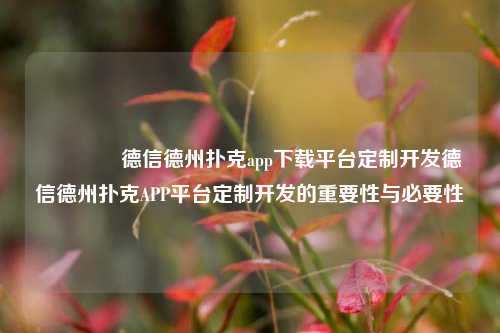 🥉德信德州扑克app下载平台定制开发德信德州扑克APP平台定制开发的重要性与必要性